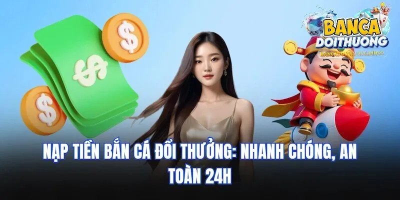 Các bước để nạp tiền bắn cá đổi thưởng